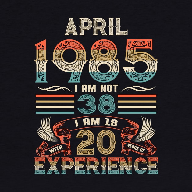 Vintage Birthday April 1985 I'm not 38 I am 18 with 20 Years of Experience by Davito Pinebu 